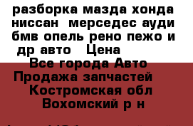 разборка мазда хонда ниссан  мерседес ауди бмв опель рено пежо и др авто › Цена ­ 1 300 - Все города Авто » Продажа запчастей   . Костромская обл.,Вохомский р-н